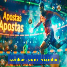 sonhar com vizinho jogo do bicho